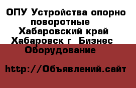 ОПУ Устройства опорно-поворотные  - Хабаровский край, Хабаровск г. Бизнес » Оборудование   